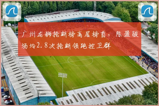 广州龙狮抢断榜高居榜首，陈盈骏场均2.8次抢断领跑控卫群